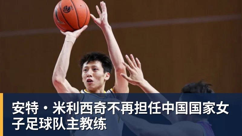 安特·米利西奇不再担任中国国家女子足球队主教练 安特·米利西奇不再担任中国国家女子足球队主教练
