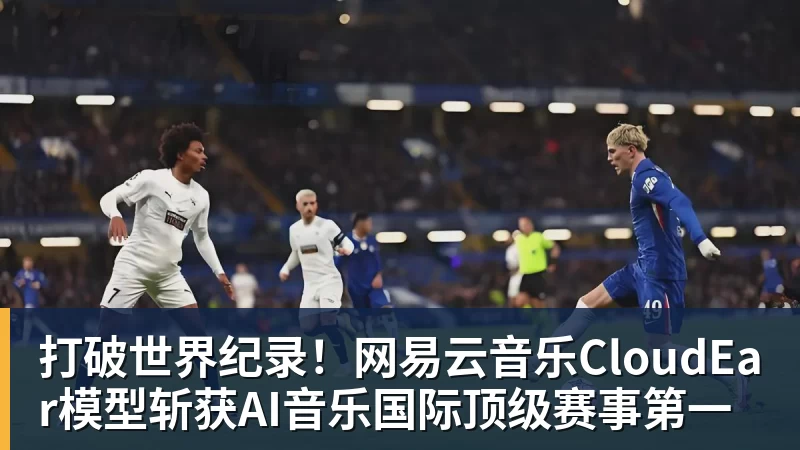 打破世界纪录!网易云音乐CloudEar模型斩获AI音乐国际顶级赛事第一 打破世界纪录!网易云音乐CloudEar模型斩获AI音乐国际顶级赛事第一